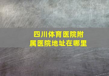 四川体育医院附属医院地址在哪里