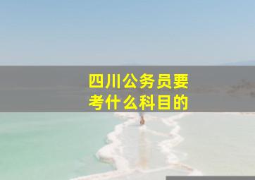 四川公务员要考什么科目的