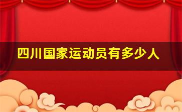 四川国家运动员有多少人