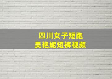 四川女子短跑吴艳妮短裤视频