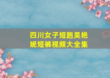 四川女子短跑吴艳妮短裤视频大全集