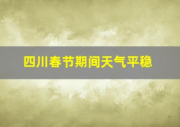 四川春节期间天气平稳