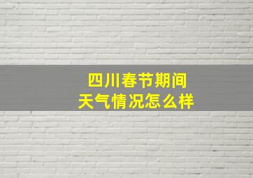 四川春节期间天气情况怎么样