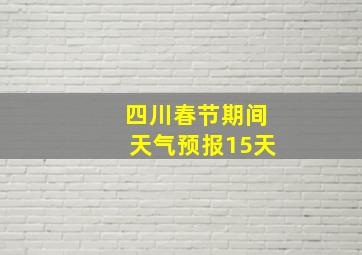 四川春节期间天气预报15天