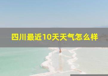 四川最近10天天气怎么样