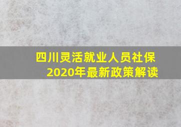 四川灵活就业人员社保2020年最新政策解读