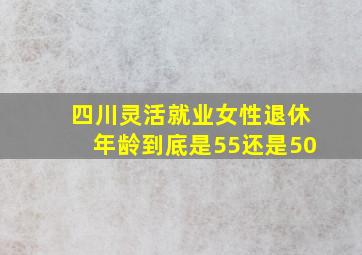 四川灵活就业女性退休年龄到底是55还是50