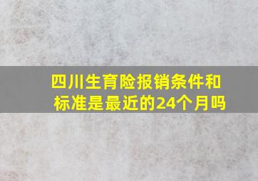 四川生育险报销条件和标准是最近的24个月吗