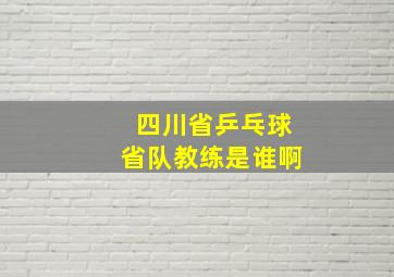 四川省乒乓球省队教练是谁啊