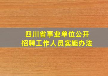 四川省事业单位公开招聘工作人员实施办法