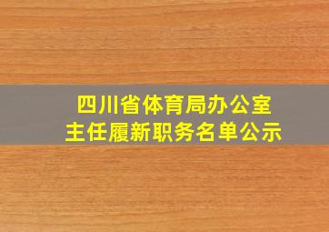 四川省体育局办公室主任履新职务名单公示