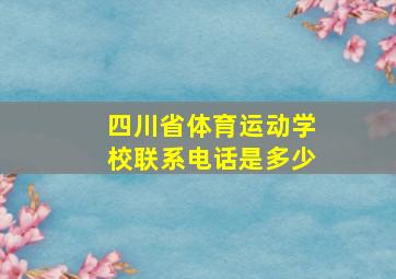 四川省体育运动学校联系电话是多少