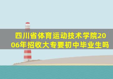 四川省体育运动技术学院2006年招收大专要初中毕业生吗