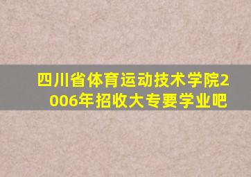 四川省体育运动技术学院2006年招收大专要学业吧