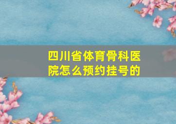 四川省体育骨科医院怎么预约挂号的