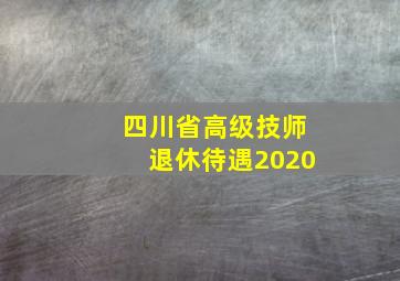 四川省高级技师退休待遇2020