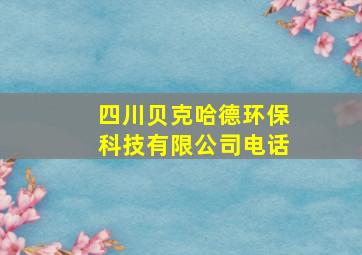 四川贝克哈德环保科技有限公司电话