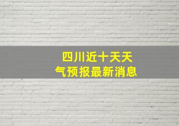 四川近十天天气预报最新消息