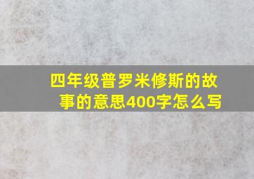 四年级普罗米修斯的故事的意思400字怎么写