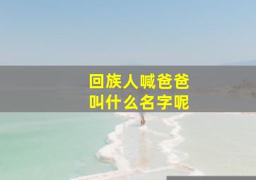 回族人喊爸爸叫什么名字呢