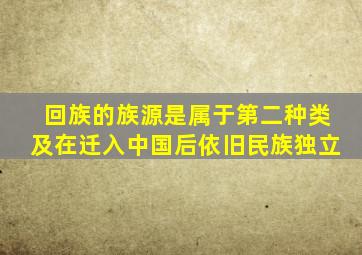 回族的族源是属于第二种类及在迁入中国后依旧民族独立