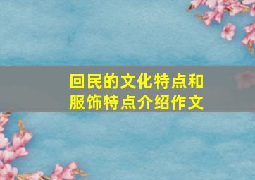 回民的文化特点和服饰特点介绍作文