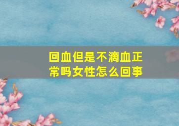 回血但是不滴血正常吗女性怎么回事