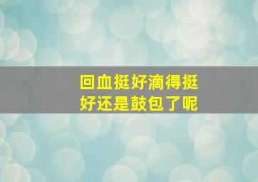 回血挺好滴得挺好还是鼓包了呢