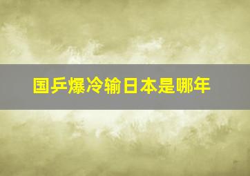 国乒爆冷输日本是哪年