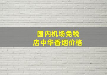 国内机场免税店中华香烟价格