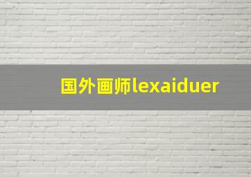 国外画师lexaiduer