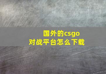 国外的csgo对战平台怎么下载