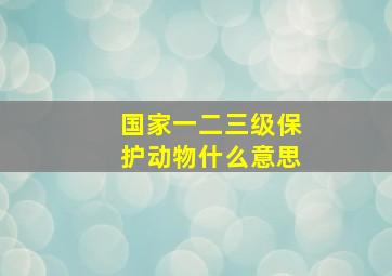 国家一二三级保护动物什么意思