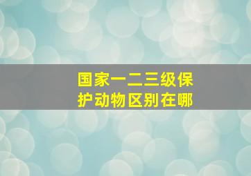 国家一二三级保护动物区别在哪