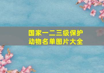 国家一二三级保护动物名单图片大全