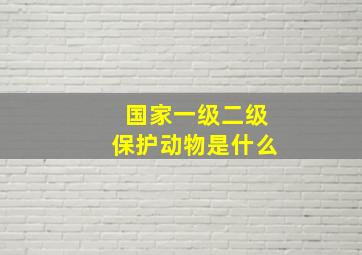 国家一级二级保护动物是什么