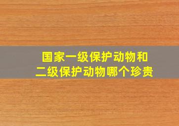 国家一级保护动物和二级保护动物哪个珍贵