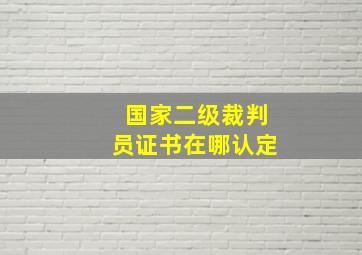 国家二级裁判员证书在哪认定