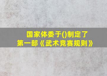 国家体委于()制定了第一部《武术竞赛规则》