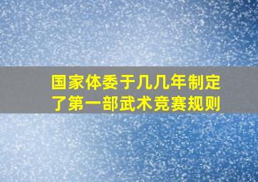 国家体委于几几年制定了第一部武术竞赛规则