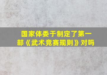 国家体委于制定了第一部《武术竞赛规则》对吗