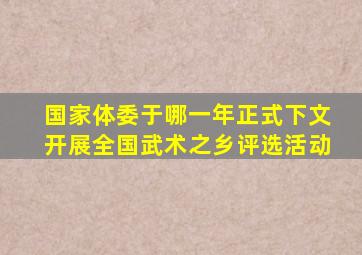 国家体委于哪一年正式下文开展全国武术之乡评选活动