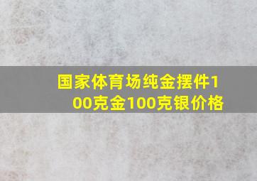 国家体育场纯金摆件100克金100克银价格