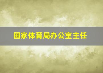 国家体育局办公室主任