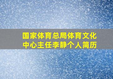 国家体育总局体育文化中心主任李静个人简历