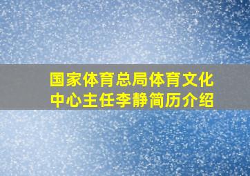 国家体育总局体育文化中心主任李静简历介绍