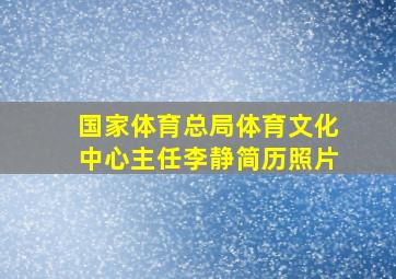 国家体育总局体育文化中心主任李静简历照片