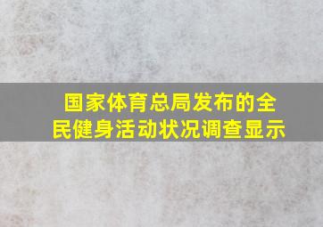 国家体育总局发布的全民健身活动状况调查显示