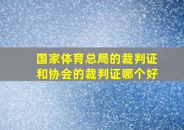 国家体育总局的裁判证和协会的裁判证哪个好