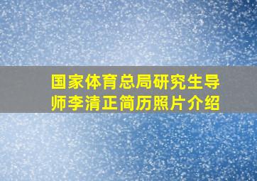 国家体育总局研究生导师李清正简历照片介绍